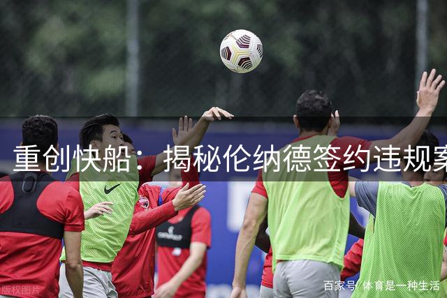 重创快船：揭秘伦纳德签约违规案及其深远影响